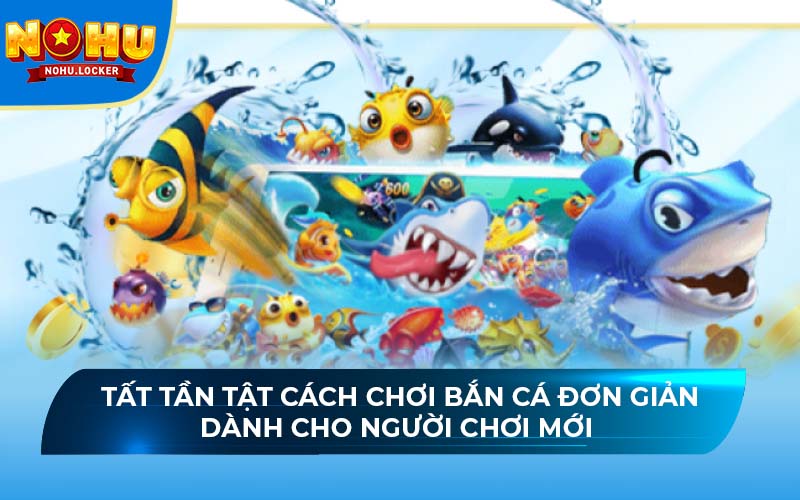 Tất tần tật cách chơi bắn cá đơn giản dành cho người chơi mới