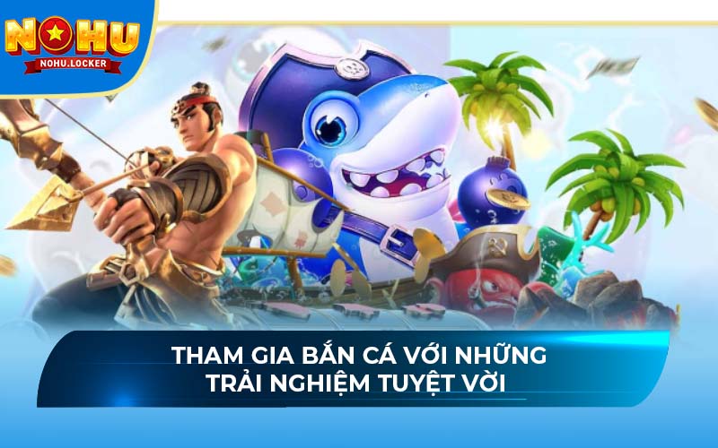 Tham gia bắn cá với những trải nghiệm tuyệt vời