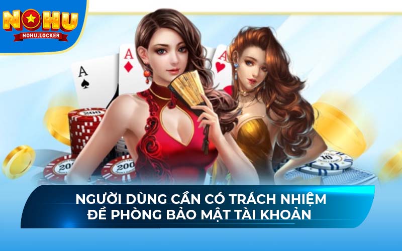 Người dùng cần có trách nhiệm đề phòng bảo mật tài khoản
