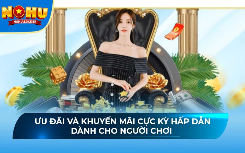 Ưu đãi và khuyến mãi cực kỳ hấp dẫn dành cho người chơi